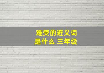 难受的近义词是什么 三年级